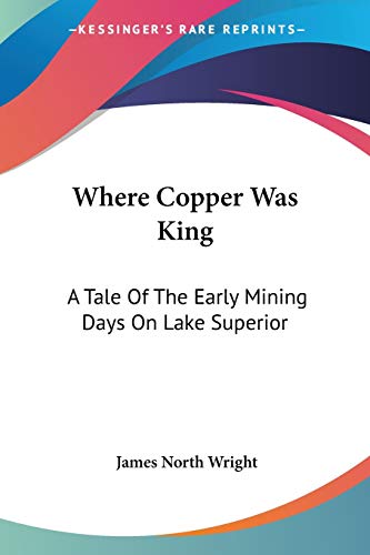 9781432683061: Where Copper Was King: A Tale Of The Early Mining Days On Lake Superior