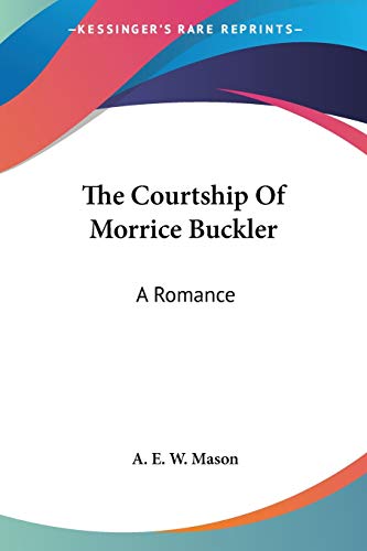 The Courtship Of Morrice Buckler: A Romance (9781432688431) by Mason, A E W