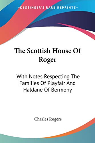 The Scottish House Of Roger: With Notes Respecting The Families Of Playfair And Haldane Of Bermony (9781432692766) by Rogers, Charles