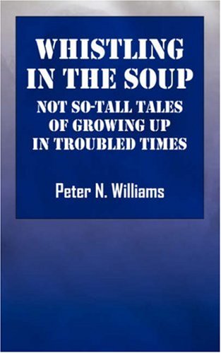 Whistlng in the Soup: Not So-tall Tales of Growing Up in Troubled Times (9781432703554) by Williams, Peter N.