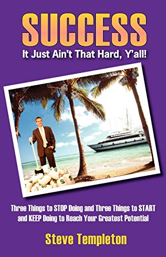 Success: It Just Ain't That Hard Y'All! Three Things to Stop Doing and Three Things to Start and Keep Doing to Reach Your Great (9781432704230) by Templeton, Steve