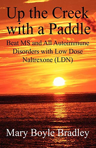 Up the Creek with a Paddle: Beat MS and All Autoimmune Disorders with Low Dose Naltrexone (LDN) - Mary Boyle Bradley