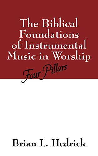 The Biblical Foundations of Instrumental Music in Worship: Four Pillars - Brian L. Hedrick