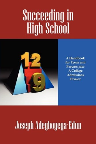 Succeeding in High School: A Handbook for Teens and Parents Plus a College Admissions Primer - Adegboyega-Edun, Joseph