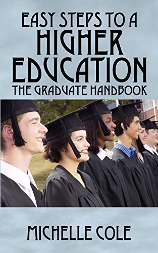 EASY STEPS TO A HIGHER EDUCATION: The Graduate Handbook - Michelle Cole