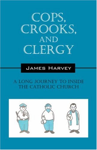 Cops, Crooks, and Clergy: A Long Journey to Inside the Catholic Church - Harvey Jr, James E