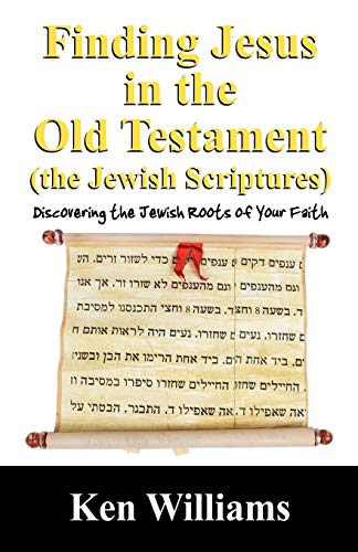 Finding Jesus in the Old Testament (the Jewish Scriptures): Discovering the Jewish Roots of Your Faith (9781432715298) by Williams, Ken