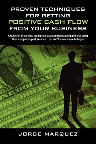 9781432716691: Proven Techniques for Getting Positive Cash Flow from Your Business: A Guide for Those Who Are Serious About Understanding and Improving Their Company's Performance...but Don't Know Where to Begin