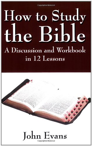 How to Study the Bible: A Discussion and Workbook in 12 Lessons (9781432717919) by Evans, John