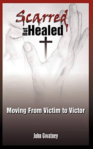 Scarred But Healed: Moving From Victim to Victor (Paperback) - John Gwatney