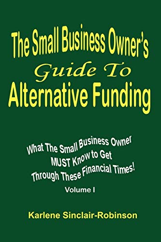 Stock image for The Small Business Owner's Guide to Alternative Funding: What the Small Business Owner Must Know to Get Through These Financial Times! Volume 1 for sale by ThriftBooks-Atlanta