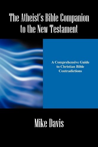 The Atheist's Bible Companion to the New Testament: A Comprehensive Guide to Christian Bible Contradictions (9781432748647) by Davis, Mike