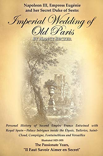 Stock image for Napoleon III, Empress Eugenie and her Secret Duke of Sesto: Imperial Wedding of Old Paris: Personal History of Second Empire France Entwined with . Compiegne, Fontainebleau and Versalles, 1825 for sale by Chiron Media