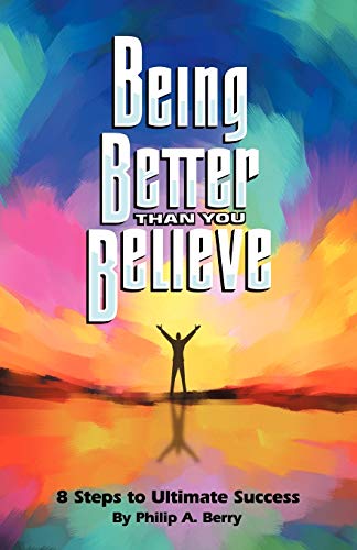 Being Better Than You Believe: 8 Steps to Ultimate Success - Berry, Philip