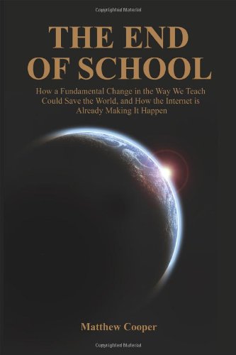 The End of School: How a Fundamental Change in the Way We Teach Could Save the World, and How the Internet is Already Making it Happen (9781432756529) by Cooper, Matthew