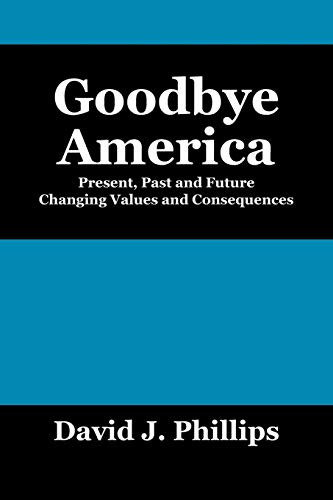 Goodbye America: Present, Past and Future Changing Values and Consequences (9781432759704) by Phillips, David J