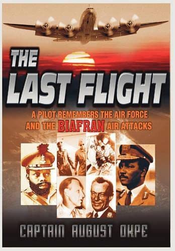 The Last Flight : A Pilot Remembers the Air Force & the Biafran Air Attacks - Captain August Okpe