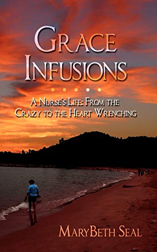 Stock image for Grace Infusions: A Nurse's Life: From the Crazy to the Heart Wrenching for sale by Lucky's Textbooks