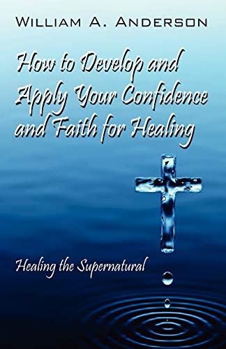 Stock image for How to Develop and Apply Your Confidence and Faith for Healing: Healing the Supernatural for sale by Chiron Media