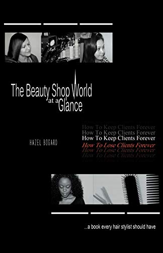 The Beauty Shop World at a Glance : How to keep clients forever how to lose clients forever. A book every hair Stylist Should Have - Hazel Bogard