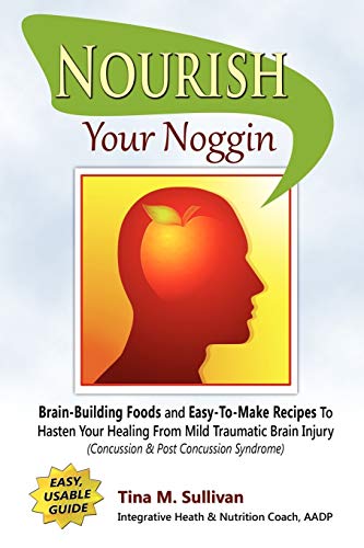 Stock image for Nourish Your Noggin: Brain-Building Foods & Easy-to-Make Recipes to Hasten Your Healing From Mild Traumatic Brain Injury (Concussion & Post Concussion Syndrome) for sale by SecondSale