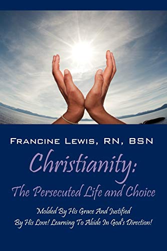 Beispielbild fr Christianity: The Persecuted Life and Choice: Molded by His Grace and Justified by His Love! Learning to Abide in God's Direction! zum Verkauf von Lucky's Textbooks