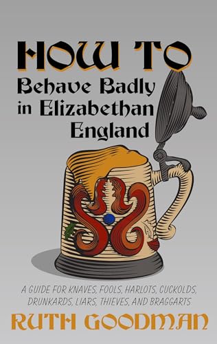 Imagen de archivo de How to Behave Badly in Elizabethan England : A Guide for Knaves, Fools, Harlots, Cuckolds, Drunkards, Liars, Thieves, and Braggarts a la venta por Better World Books: West