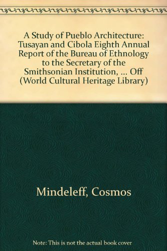 A Study of Pueblo Architecture: Tusayan and Cibola Eighth Annual Report of the Bureau of Ethnology to the Secretary of the Smithsonian Institution, ... Pages 3-228 (World Cultural Heritage Library) (9781433092930) by Mindeleff, Cosmos; Mindeleff, Victor; Nichols, Henry Hobart