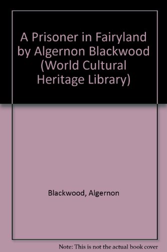 A Prisoner in Fairyland by Algernon Blackwood (World Cultural Heritage Library) (9781433095528) by Blackwood, Algernon