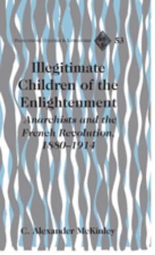 9781433100598: Illegitimate Children of the Enlightenment: Anarchists and the French Revolution, 1880-1914: 53 (Francophone Cultures & Literatures)