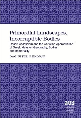 9781433101816: Primordial Landscapes, Incorruptible Bodies: Desert Asceticism and the Christian Appropriation of Greek Ideas on Geography, Bodies, and Immortality (American University Studies)