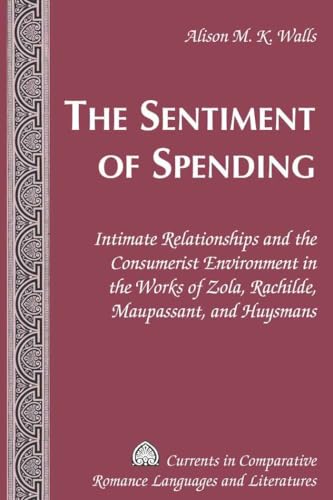 Imagen de archivo de The Sentiment of Spending: Intimate Relationships and the Consumerist Environment in the Works of Zola, Rachilde, Maupassant, and Huysmans (Currents in Comparative Romance Languages and Literatures) a la venta por Brook Bookstore