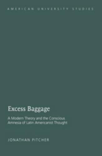 Beispielbild fr EXCESS BAGGAGE. A Modern Theory and the Conscious Amnesia of Latin Americanist Thought. zum Verkauf von Hay Cinema Bookshop Limited