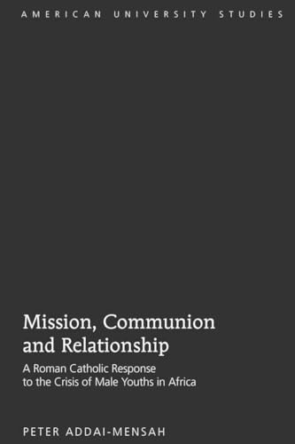 Stock image for Mission, Communion and Relationship: A Roman Catholic Response to the Crisis of Male Youths in Africa (American University Studies. Series VII. Theology and Religion) for sale by Stony Hill Books