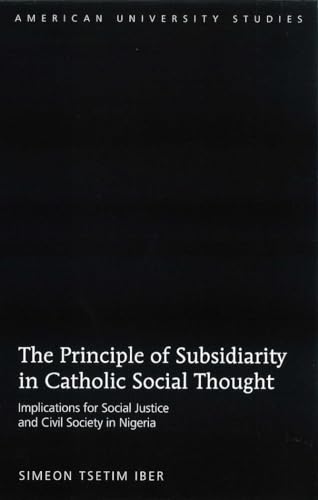 Stock image for The Principle of Subsidiarity in Catholic Social Thought Implications for Social Justice and Civil Society in Nigeria 308 American University Studies Series 7 Theology and Religion for sale by PBShop.store US