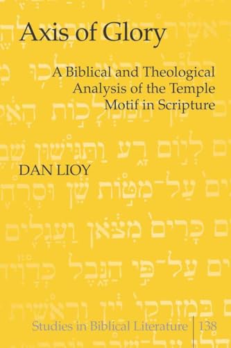 Axis of Glory: A Biblical and Theological Analysis of the Temple Motif in Scripture (Studies in Biblical Literature) (9781433110122) by Lioy, Dan