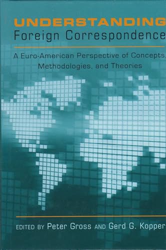 Understanding Foreign Correspondence: A Euro-American Perspective of Concepts, Methodologies, and Theories (9781433110450) by Gross, Peter; Kopper, Gerd G.