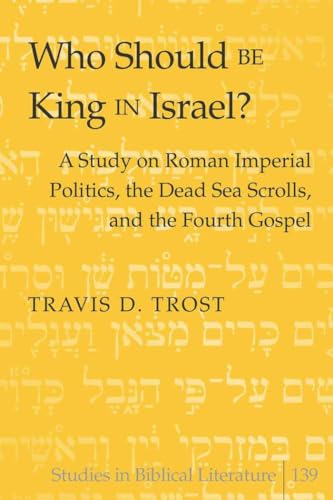 9781433111518: Who Should Be King in Israel?: A Study on Roman Imperial Politics, the Dead Sea Scrolls, and the Fourth Gospel
