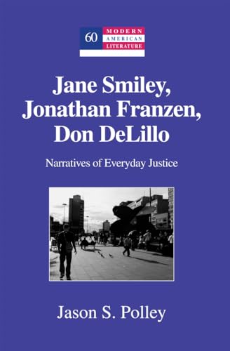 Jane Smiley, Jonathan Franzen, Don DeLillo: Narratives of Everyday Justice (Modern American Liter...