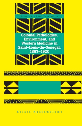 9781433114991: Colonial Pathologies, Environment, and Western Medicine in Saint-Louis-du-Senegal, 1867-1920 (21) (Society & Politics in Africa)