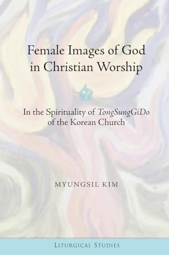 Beispielbild fr Female Images of God in Christian Worship In the Spirituality of TongSungGiDo of the Korean Church 2 Liturgical Studies zum Verkauf von PBShop.store US