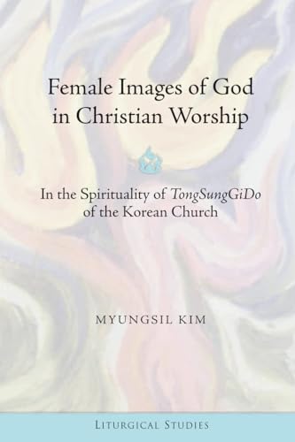 Stock image for Female Images of God in Christian Worship In the Spirituality of TongSungGiDo of the Korean Church 2 Liturgical Studies for sale by PBShop.store US