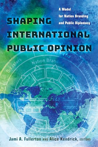 

Shaping International Public Opinion: A Model for Nation Branding and Public Diplomacy (Peter Lang Media and Communication)