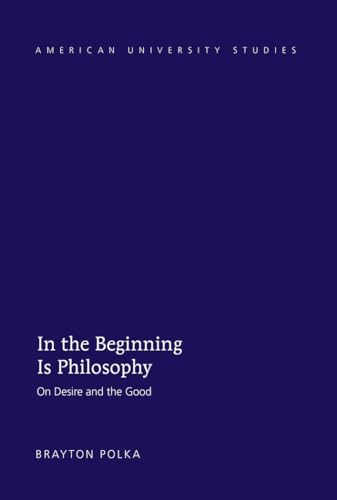 Stock image for In the Beginning Is Philosophy: On Desire and the Good (American University Studies) for sale by Brook Bookstore