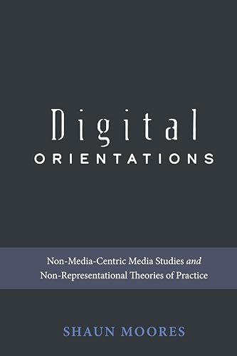 9781433145643: Digital Orientations: Non-Media-Centric Media Studies and Non-Representational Theories of Practice: 101
