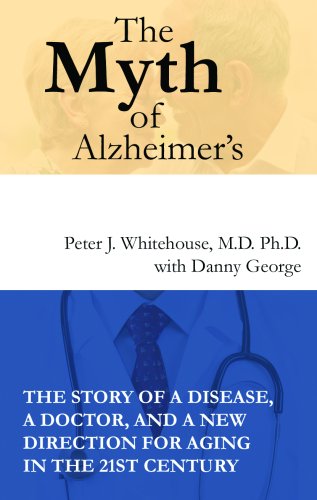 The Myth of Alzheimer's: The Story of a Disease, a Doctor, and a New Direction for Aging in the 21st Century (9781433204166) by Whitehouse M.d.; Peter J. Ph.d; Danny George; Julie M. Fenster