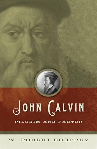 John Calvin: Pilgrim and Pastor (9781433501326) by Godfrey, W. Robert