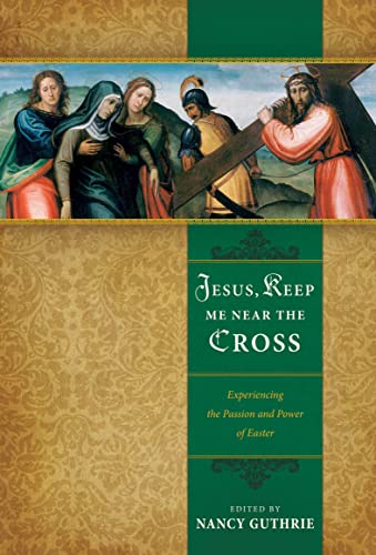 9781433501814: Jesus, Keep Me Near the Cross: Experiencing the Passion and Power of Easter