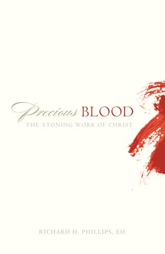 Precious Blood: The Atoning Work of Christ - Phillips, Richard D.