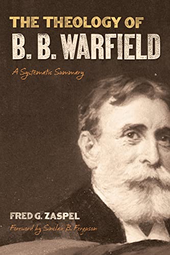 The Theology of B. B. Warfield: A Systematic Summary (9781433513954) by Zaspel, Fred G.